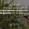 ¿Por qué implementar un sistema de gestión en mi empresa es complejo?